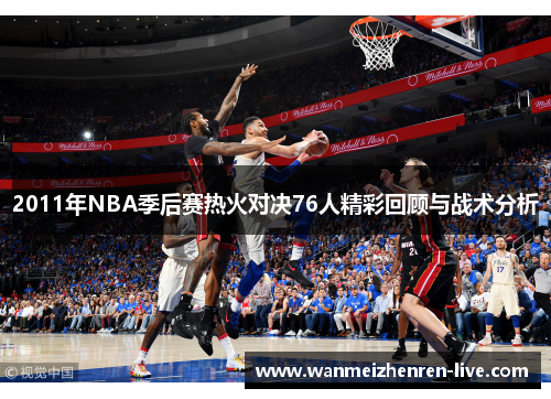 2011年NBA季后赛热火对决76人精彩回顾与战术分析