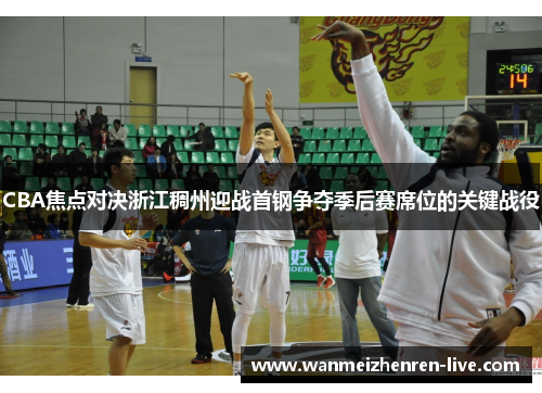 CBA焦点对决浙江稠州迎战首钢争夺季后赛席位的关键战役