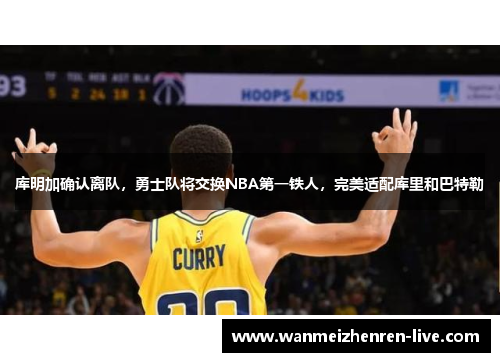 库明加确认离队，勇士队将交换NBA第一铁人，完美适配库里和巴特勒