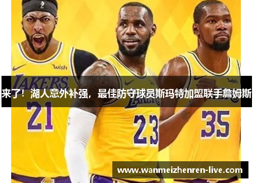 来了！湖人意外补强，最佳防守球员斯玛特加盟联手詹姆斯