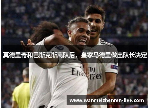 莫德里奇和巴斯克斯离队后，皇家马德里做出队长决定